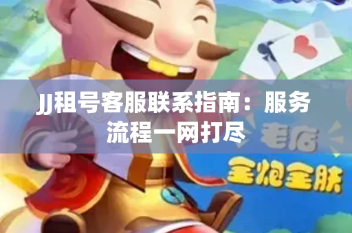JJ租号客服联系指南：服务流程一网打尽